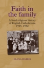 Faith in the family : A lived religious history of English Catholicism, 194582 - eBook