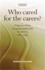 Who cared for the carers? : A history of the occupational health of nurses, 1880-1948 - eBook