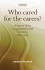 Who cared for the carers? : A history of the occupational health of nurses, 1880-1948 - eBook