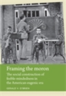 Framing the moron : The social construction of feeble-mindedness in the American eugenic era - eBook