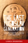 The last Yugoslav generation : The rethinking of youth politics and cultures in late socialism - eBook