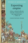 Exporting empire : Africa, colonial officials and the construction of the British imperial state, c.1900-39 - eBook