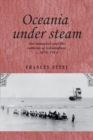 Oceania under steam : Sea transport and the cultures of colonialism, <i>c</i>. 1870-1914 - eBook