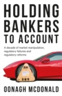 Holding bankers to account : A decade of market manipulation, regulatory failures and regulatory reforms - eBook