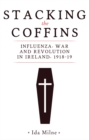 Stacking the coffins : Influenza, war and revolution in Ireland, 1918-19 - eBook