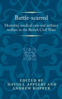 Battle-Scarred : Mortality, Medical Care and Military Welfare in the British Civil Wars - Book