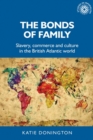 The Bonds of Family : Slavery, Commerce and Culture in the British Atlantic World - eBook