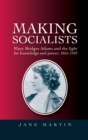 Making socialists : Mary Bridges Adams and the fight for knowledge and power, 1855-1939 - eBook