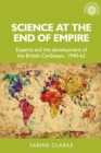 Science at the end of empire : Experts and the development of the British Caribbean, 1940-62 - eBook