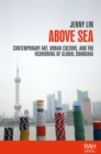 Above sea : Contemporary art, urban culture, and the fashioning of global Shanghai - eBook