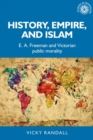 History, empire, and Islam : E. A. Freeman and Victorian public morality - eBook