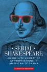 Serial Shakespeare : An Infinite Variety of Appropriations in American Tv Drama - Book