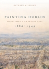 Painting Dublin, 1886-1949 : Visualising a changing city - eBook