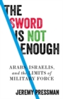 The sword is not enough : Arabs, Israelis, and the limits of military force - eBook