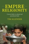 Empire Religiosity : Convent Habits in Colonial and Postcolonial India - Book