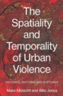 The Spatiality and Temporality of Urban Violence : Histories, Rhythms and Ruptures - Book