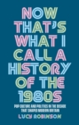 Now That's What I Call a History of the 1980s : Pop Culture and Politics in the Decade That Shaped Modern Britain - Book