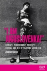 “I am Jugoslovenka!” : Feminist Performance Politics During and After Yugoslav Socialism - Book