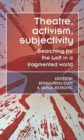 Theatre, Activism, Subjectivity : Searching for the Left in a Fragmented World - Book