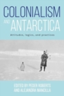Colonialism and Antarctica : Attitudes, Logics, and Practices - Book
