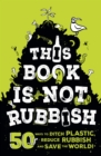 This Book is Not Rubbish : 50 Ways to Ditch Plastic, Reduce Rubbish and Save the World! - eBook
