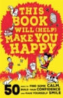 This Book Will (Help) Make You Happy : 50 Ways to Find Some Calm, Build Your Confidence and Make Yourself Smile - Book