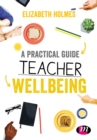 A Practical Guide to Teacher Wellbeing : A practical guide - eBook