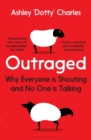 Outraged : Why Everyone is Shouting and No One is Talking - eBook