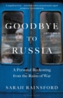 Goodbye to Russia : A Personal Reckoning from the Ruins of War - eBook