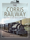 The Corris Railway : The Story of a Mid-Wales Slate Railway - eBook