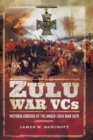 Zulu War VCs : Victoria Crosses of the Anglo-Zulu War, 1879 - eBook