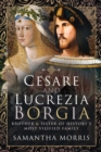 Cesare and Lucrezia Borgia : Brother & Sister of History's Most Vilified Family - eBook