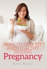 How to Stay Fit and Healthy During Pregnancy - eBook