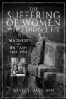 The Suffering of Women Who Didn't Fit : 'Madness' in Britain, 1450-1950 - eBook