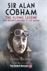 Sir Alan Cobham : The Flying Legend Who Brought Aviation to the Masses - eBook