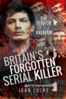 Britain's Forgotten Serial Killer : The Terror of the Axeman - eBook