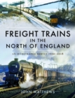 Freight Trains in the North of England : An Illustrated Survey, 1950-2018 - Book