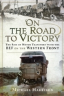 On the Road to Victory : The Rise of Motor Transport with the BEF on the Western Front - eBook