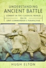 Understanding Ancient Battle : Combat in the Classical World from the Unit Commander’s Perspective - Book