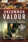 Uncommon Valour : The Story of the Victoria Cross - eBook