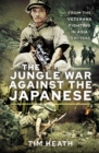 The Jungle War Against the Japanese : From the Veterans Fighting in Asia, 1941-1945 - eBook