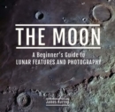 The Moon : A Beginner's Guide to Lunar Features and Photography - eBook