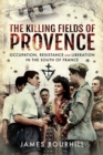 The Killing Fields of Provence : Occupation, Resistance and Liberation in the South of France - eBook