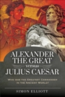 Alexander the Great versus Julius Caesar : Who was the Greatest Commander in the Ancient World? - eBook