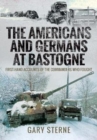 The Americans and Germans in Bastogne : First-Hand Accounts from the Commanders - Book