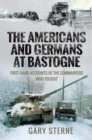 The Americans and Germans at Bastogne : First-Hand Accounts of the Commanders Who Fought - eBook