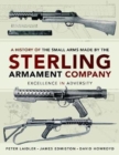 A History of the Small Arms made by the Sterling Armament Company : Excellence in Adversity - Book