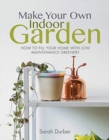 Make Your Own Indoor Garden : How to Fill Your Home with Low Maintenance Greenery - Book