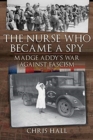 The Nurse Who Became a Spy : Madge Addy's War Against Fascism - Book