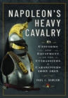 Napoleon’s Heavy Cavalry : Uniforms and Equipment of the Cuirassiers and Carabiniers, 1805-1815 - Book